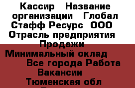 Кассир › Название организации ­ Глобал Стафф Ресурс, ООО › Отрасль предприятия ­ Продажи › Минимальный оклад ­ 30 000 - Все города Работа » Вакансии   . Тюменская обл.,Тюмень г.